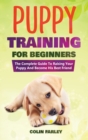 Puppy Training For Beginners : The Complete Guide To Raising Your Puppy And Become His Best Friend - Book