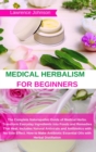 Medical Herbalism for Beginners : The Complete Naturopathic Guide of Medical Herbs. Transform Everyday Ingredients into Foods and Remedies That Heal. Includes Natural Antivirals and Antibiotics with N - Book