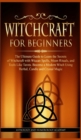 Witchcraft for Beginners : The Ultimate Guide to Learn the Secrets of Witchcraft With Wiccan Spells, Moon Rituals, and Tools Like Tarots. Become a Modern Witch Using Herbal, Candle and Crystal Magic - Book
