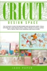 Cricut design space : The Ultimate Guide for Beginners and Advanced Users. Tools, Explore Air 2 and Design Space, Cricut Projects for all Levels, Tips & Tricks, Practical Examples and Much More. - Book
