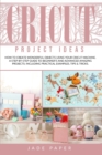 Cricut project ideas : How to Create Wonderful Objects Using your Cricut Machine. A Step-by-Step Guide to Beginners and Advanced Amazing Projects; Including Practical Examples, Tips & Tricks. - Book