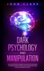 Dark Psychology and Manipulation : The Ultimate Guide to Learning the Secrets and Techniques of Persuasion, Body Language, Social Manipulation, Mind Control and Dark Psychology - Book