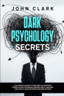 Dark Psychology Secrets : The Complete Guide to Discover the Advanced Manipulation Techniques, Reading Body Language, and How to Analyze People (Second Edition) - Book