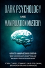 Dark Psychology and Manipulation Mastery : How to Handle Toxic People: Learn the Secrets and Techniques of NLP, Body Language, Mind Control, Hypnosis and How to Analyze and Read People. - Book