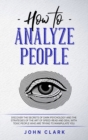 How to Analyze People : Discover the Secrets of Dark Psychology and the Strategies of the Art of Speed-Read and Deal with Toxic People who Are Trying to Manipulate You - Book