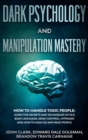 Dark Psychology and Manipulation Mastery : How to Handle Toxic People: Learn the Secrets and Techniques of NLP, Body Language, Mind Control, Hypnosis and How to Analyze and Read People. - Book