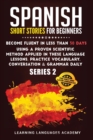 Spanish Short Stories for Beginners : Become Fluent in Less Than 30 Days Using a Proven Scientific Method Applied in These Language Lessons. Practice Vocabulary, Conversation & Grammar Daily (Serie 2) - Book