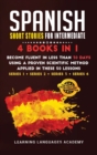 Spanish Short Stories for Intermediate : 4 Books in 1: Become Fluent in Less Than 30 Days Using a Proven Scientific Method Applied in These 50 Lessons. (Series 1 + Series 2 + Series 3 + Series 4) - Book