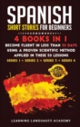 Spanish Short Stories for Beginners : 4 Books in 1: Become Fluent in Less Than 30 Days Using a Proven Scientific Method Applied in These 50 Lessons. (Series 1 + Series 2 + Series 3 + Series 4) - Book