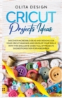 Cricut Projects Ideas : Discover Incredible Ideas And Designs For Your Cricut Makings And Develop Your Skills With This Exclusive Guide Full of Projects Suggestions Even For a Beginner - Book