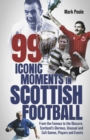 99 Iconic Moments in Scottish Football : From the Famous to the Obscure, Scotland’s Glorious, Unusual and Cult Games, Players and Events - Book