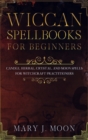 Wiccan Spellbooks for Beginners : Candle, Herbal, Crystal, and Moon Spells for Witchcraft Practitioners - Book
