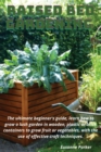 Raised Bed Gardening : The ultimate beginner's guide, learn how to grow a lush garden in wooden, plastic or brick containers to grow fruit or vegetables, with the use of effective craft techniques - Book