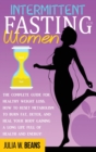 Intermittent Fasting for Women : The Complete Guide for Healthy Weight Loss. How to Reset Metabolism to Burn Fat, Detox, and Heal Your Body Gaining a Long Life Full of Health and Energy! - Book
