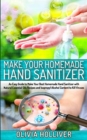 Make Your Homemade Hand Sanitizer : An Easy Guide to Make Your Best Homemade Hand Sanitizer with Natural Essential Oils Recipes and Isopropyl Alcohol Content to Kill Viruses - Book