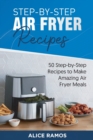 Step-by-Step Air Fryer Recipes : 50 Step-by-Step Recipes to Make Amazing Air Fryer Meals - Book