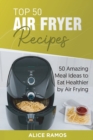 Top 50 Air Fryer Recipes : 50 Amazing Meal Ideas to Eat Healthier by Air Frying - Book