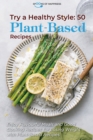 Try a Healthy Style - 50 Plant-Based Recipes : Enjoy Flavourful Meals and Good Cooking Recipes for Losing Weight with Plant-Based Recipes - Book