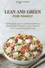 Lean and Green for Family : 50 Recipes Low in Carbohydrates to Encourage Healthy Living That All Your Loved Ones Will Love - Book