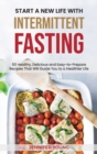 Start a New Life with Intermittent Fasting : 50 Healthy, Delicious and Easy-to-Prepare Recipes That Will Guide You to a Healthier Life - Book