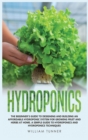Hydroponics : The Beginner's Guide to Designing and Building an Affordable Hydroponic System for Growing Fruit and Herbs at Home. a Simple Guide to Hydroponics and Hydroponics Techniques - Book