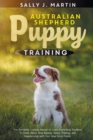 Australian Shepherd Puppy Training : The Complete Training Manual to Learn Everything You Need To Know About How Raising, House Training, and Happily Living with Your New Furry Friend - Book