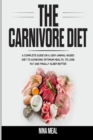 The Carnivore Diet : A Complete Guide on a 100% Animal-Based Diet to Achieving Optimum Health, to Lose Fat and Finally Sleep Better - Book
