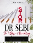 Dr Sebi To Stop Smoking : The Effortless Self-Healing Guide to Detoxify Your Body and Permanently Stop Smoking. Bring Back Your Health and Joy of Life. - Book