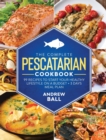 The Complete Pescatarian Cookbook : 99 Recipes to Start Your Healthy Lifestyle On a Budget + 3 Days Meal Plan - Book