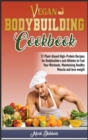 Vegan Bodybuilding Cookbook : 51 Plant-Based High-Protein Recipes for Bodybuilders and Athletes to Fuel Your Workouts, Maintaining Healthy Muscle and Lose Weight - Book