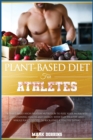 Plant-Based Diet for Athletes : A Plant-Based High Protein Nutrition to Fuel Your Workouts Maintaining Health and Energy. with Easy, Healthy and Whole Foods Recipes to Kick-Start a Healthy Eating. - Book