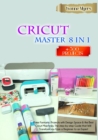 CRICUT MASTER 8 in 1 : Make Fantastic Projects with Design Space & the Best Cricut Machines. The Step-by-Step Guide that Will Transform you From a Beginner to an Expert - Book