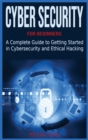 Cyber Security for Beginners : A Complete Guide to Getting Started in Cybersecurity and Ethical Hacking - Book