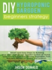 DIY Hydroponic Garden : 8 Smart and Easy Steps to Building your Own Hydroponic Garden System at Home. Learn How to Quickly Start Growing Vegetables, Fruits, and Herbs Without Soil (Indoor and Outdoor) - Book