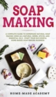 Soap Making : A Complete Guide To Homemade Natural Soap Making Using All-Natural Herbs, Spices, and Essential Oils - Start Your Successful Home-Based Soap Making Business - Book