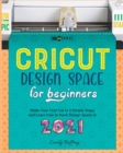 Cricut Design Space for Beginners : Make Your First Cut in 3 Simple Steps and Learn how to Hack Design Space in 2021 - Book
