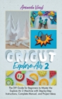 Cricut Explore Air 2 : The DIY Guide for Beginners to Master the Explore Air 2 Machine with Step-by-Step Instructions, Complete Manual, and Project Ideas - Book