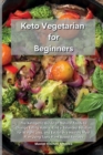 Keto Vegetarian for Beginners : The Ketogenic Guide on Natural Foods to Change Eating Habits, Find a Balanced Solution for Weight Loss, and Establish a Healthy Meal Plan Using Tasty Plant Based Recipe - Book