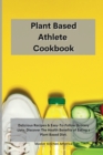 Planet Based Athlete Cookbook : Delicious Recipes & Easy-To-Follow Grocery Lists. Discover The Health Benefits of Eating a Plant Based Diet - Book