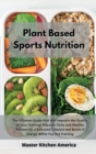 Planet Based Sports Nutrition : The Ultimate Guide that Will Improve the Quality of Your Training! Discover Tasty and Healthy Recipes for a Balanced Lifestyle and Boost of Energy While You Are Trainin - Book