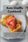 Keto Chaffle Cookbook : Simple, easy and irresistible ketogenic waffle recipes with low carb and gluten free to lose weight, reverse disease, stimulate the brain and live healthy - Book