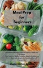Meal Prep for Beginners : Recipes and Weekly Plans for Healthy, Ready-to-Go Meals Your Essential Guide To Losing Weight And Saving Time - Delicious, Simple And Healthy Meals To Prep and Go! - Book