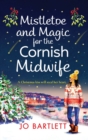 Mistletoe and Magic for the Cornish Midwife : The festive feel-good read from Jo Bartlett - Book