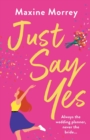Just Say Yes : The uplifting romantic comedy from Maxine Morrey - Book