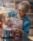 Le Ricette della Nonna : Ricettario Personalizzato da Scrivere per Annotare e Tramandare le Tue Ricette di Famiglia - Spazio per 100 Ricette - Formato 20x25 - Contiene Indice - Book
