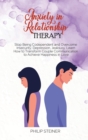 Anxiety in Relationship Therapy : Stop Being Codependent and Overcome Insecurity, Depression, Jealousy. Learn How to Transform Couple Communication to Achieve Happiness in Love - Book