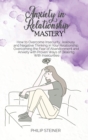 Anxiety In Relationship Mastery : How to Overcome Insecurity, Jealousy and Negative Thinking in Your Relationship. Overcoming the Fear of Abandonment and Anxiety with Proven Ways of Dealing With Insec - Book
