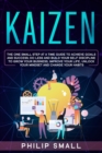 Kaizen : The One Small Step at a Time Guide to Achieve Goals and Success; Do Less and Build Your Self Discipline to Grow Your Business, Improve Your Life, Unlock Your Mindset, Change Your Habits - Book