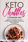 Keto Chaffles Cookbook 2021 : Healthy and Delicious Ketogenic Chaffle Recipes to Satisfy your Cravings while Burning Fat - Book