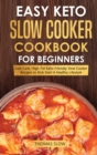 Easy Keto Slow Cooker Cookbook for Beginners : Low-Carb, High-Fat Keto-Friendly Slow Cooker Recipes to Kick Start A Healthy Lifestyle - Book
